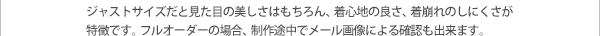 ジャストサイズだと見た目の美しさはもちろん、着心地の良さ、着崩れのしにくさが特徴です。フルオーダーの場合、制作途中でメール画像による確認も出来ます。
